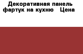 Декоративная панель-фартук на кухню › Цена ­ 1 000 - Тверская обл. Строительство и ремонт » Материалы   . Тверская обл.